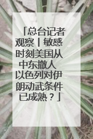总台记者观察丨敏感时刻美国从中东撤人 以色列对伊朗动武条件已成熟？