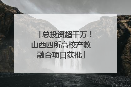 总投资超千万！山西四所高校产教融合项目获批