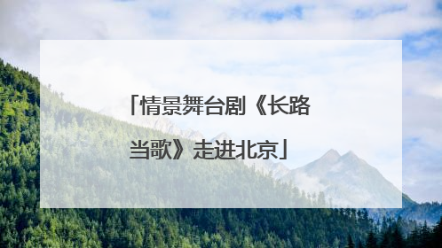 情景舞台剧《长路当歌》走进北京