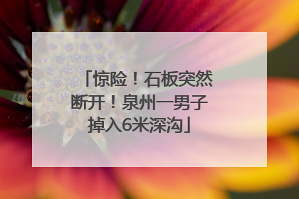 惊险！石板突然断开！泉州一男子掉入6米深沟