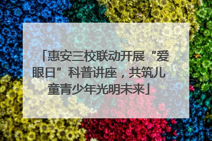 惠安三校联动开展“爱眼日”科普讲座，共筑儿童青少年光明未来