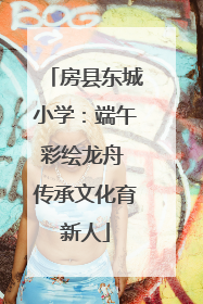 房县东城小学：端午彩绘龙舟 传承文化育新人