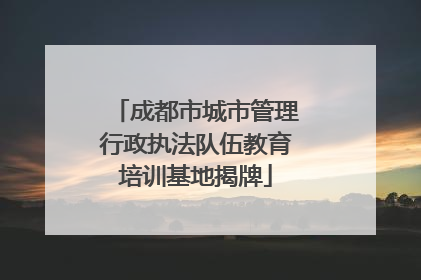 成都市城市管理行政执法队伍教育培训基地揭牌