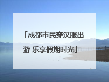成都市民穿汉服出游 乐享假期时光