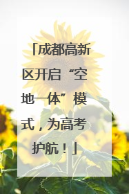 成都高新区开启“空地一体”模式，为高考护航！