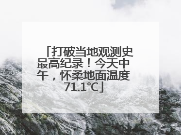 打破当地观测史最高纪录！今天中午，怀柔地面温度71.1℃