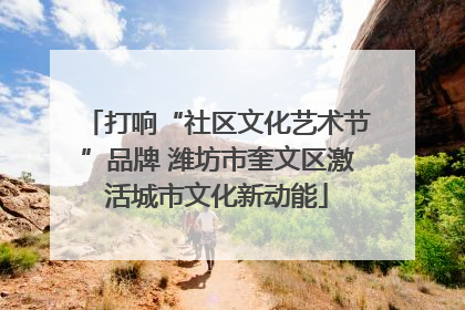 打响“社区文化艺术节”品牌 潍坊市奎文区激活城市文化新动能
