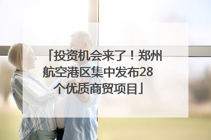 投资机会来了！郑州航空港区集中发布28个优质商贸项目