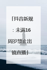 抖音新规：未满16周岁禁止出镜直播
