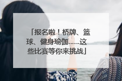 报名啦！桥牌、篮球、健身瑜伽……这些比赛等你来挑战