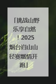 挑战山野 乐享自然！2025烟台岿山山径赛燃情开跑