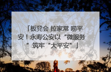 板凳会 拉家常 唠平安！永寿公安以“微服务”筑牢“大平安”