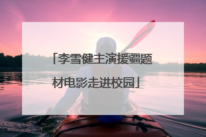李雪健主演援疆题材电影走进校园