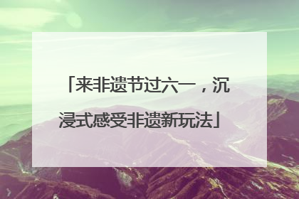 来非遗节过六一，沉浸式感受非遗新玩法