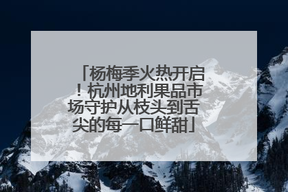 杨梅季火热开启！杭州地利果品市场守护从枝头到舌尖的每一口鲜甜