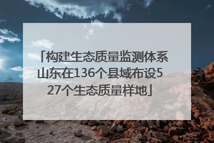 构建生态质量监测体系 山东在136个县域布设527个生态质量样地