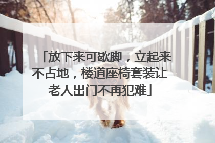 放下来可歇脚，立起来不占地，楼道座椅套装让老人出门不再犯难
