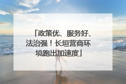 政策优、服务好、法治强！长垣营商环境跑出加速度