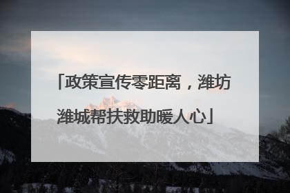 政策宣传零距离，潍坊潍城帮扶救助暖人心