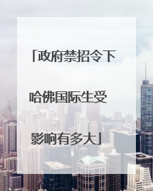 政府禁招令下 哈佛国际生受影响有多大