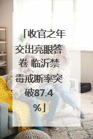 收官之年交出亮眼答卷 临沂禁毒戒断率突破87.4%