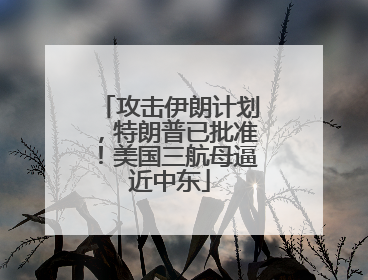 攻击伊朗计划，特朗普已批准！美国三航母逼近中东