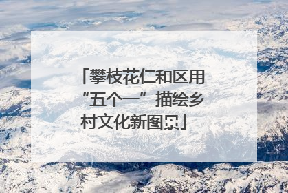 攀枝花仁和区用“五个一”描绘乡村文化新图景