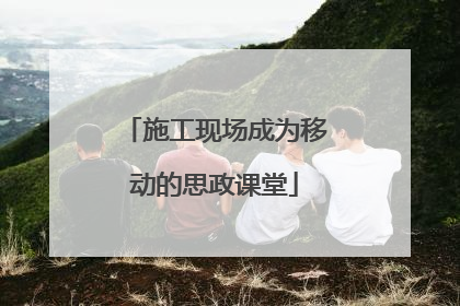 施工现场成为移动的思政课堂