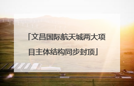 文昌国际航天城两大项目主体结构同步封顶
