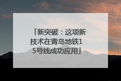 新突破：这项新技术在青岛地铁15号线成功应用