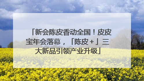 新会陈皮香动全国！皮皮宝年会落幕，「陈皮＋」三大新品引领产业升级