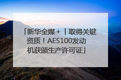 新华全媒＋丨取得关键资质！AES100发动机获颁生产许可证