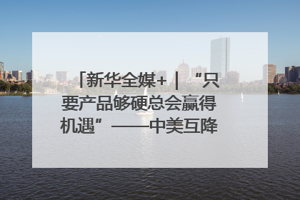 新华全媒+｜“只要产品够硬总会赢得机遇”——中美互降关税落地一线观察