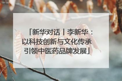 新华对话丨李新华：以科技创新与文化传承引领中医药品牌发展