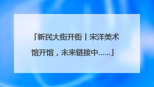 新民大街开街丨宋洋美术馆开馆，未来链接中……