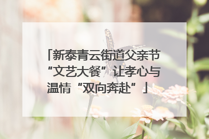 新泰青云街道父亲节“文艺大餐”让孝心与温情“双向奔赴”