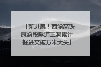 新进展！西渝高铁康渝段隧道正洞累计掘进突破万米大关