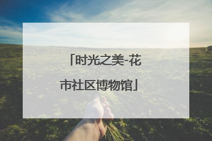 时光之美-花市社区博物馆