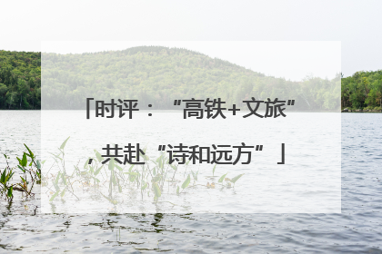 时评：“高铁+文旅”，共赴“诗和远方”