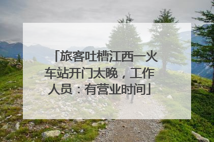旅客吐槽江西一火车站开门太晚，工作人员：有营业时间