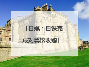 日媒：日铁完成对美钢收购