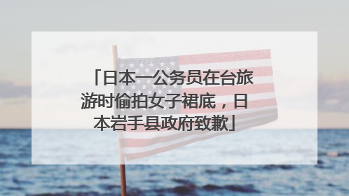 日本一公务员在台旅游时偷拍女子裙底，日本岩手县政府致歉