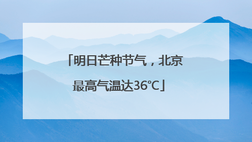明日芒种节气，北京最高气温达36℃