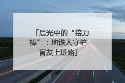 晨光中的“接力棒”：地铁人守护盲友上班路
