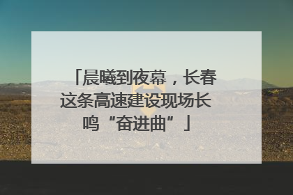 晨曦到夜幕，长春这条高速建设现场长鸣“奋进曲”