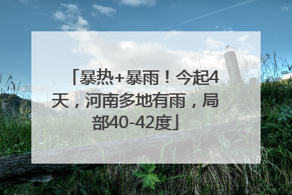 暴热+暴雨！今起4天，河南多地有雨，局部40-42度