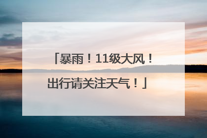 暴雨！11级大风！出行请关注天气！