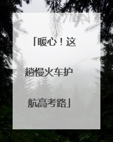 暖心！这趟慢火车护航高考路