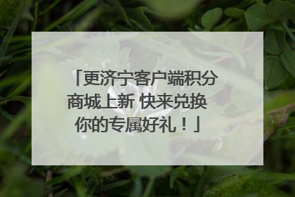 更济宁客户端积分商城上新 快来兑换你的专属好礼！