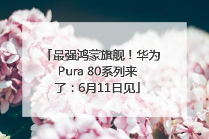 最强鸿蒙旗舰！华为Pura 80系列来了：6月11日见